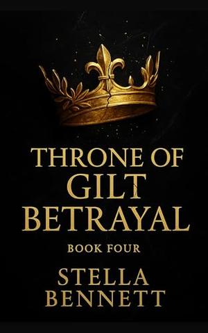Throne of Gilt Betrayal: A Dark Billionaire Romance of Power, Lies, and Redemption (Throne of Gilt Betrayal – Books 1–5 by Stella Bennett