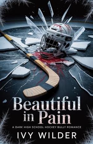 Beautiful in Pain: A Dark High School Hockey Bully Romance by Ivy Wilder