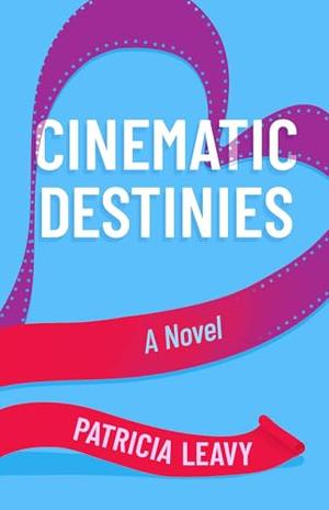 Cinematic Destinies: A Novel by Patricia Leavy