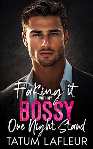 Faking It With My Bossy One Night Stand: An Enemies to Lovers Forced Proximity Romance by Tatum LaFleur