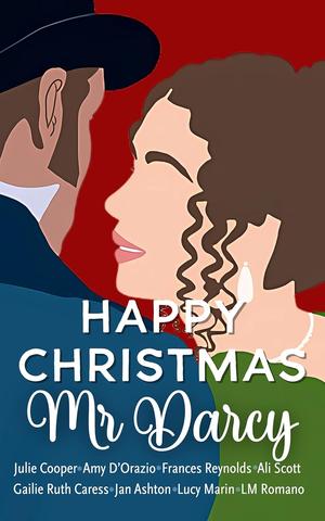 Happy Christmas Mr Darcy: An Anthology of Short Pride and Prejudice Variations by Amy D'Orazio, Julie Cooper, Lucy Marin, Ali Scott, LM Romano, Jan Ashton, Gailie Ruth Caress, Frances Reynolds