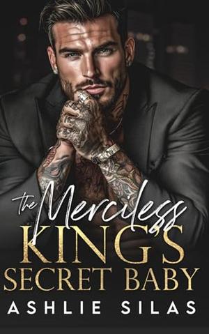 The Merciless King's Secret Baby : A Dark Mafia, Age Gap Romance by Ashlie Silas