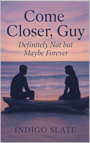 Come Closer, Guy: Definitely Not but Maybe Forever by Indigo Slate