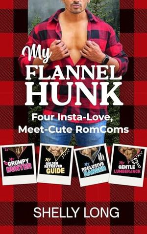 My Flannel Hunk: Four Insta-Love, Meet-Cute RomComs by Shelly Long