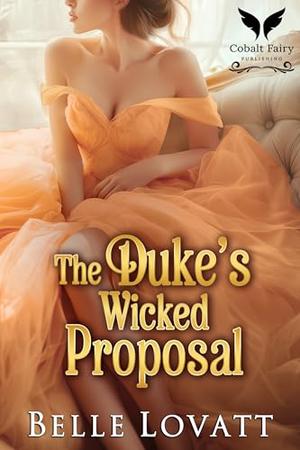 The Duke’s Wicked Proposal: A Steamy Historical Regency Romance Novel by Belle Lovatt