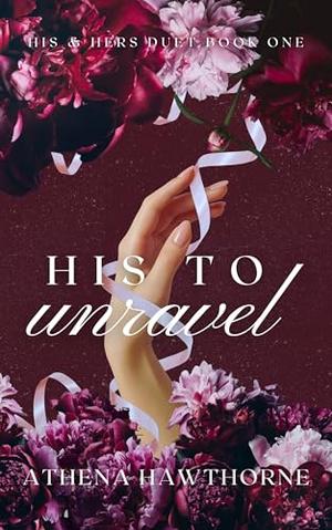 His To Unravel: Book I of the His & Hers Duet by Athena Hawthorne