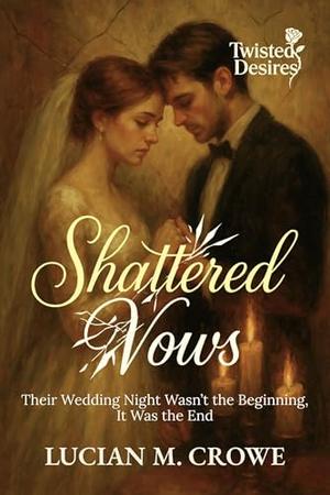 Shattered Vows: Their Wedding Night Wasn’t the Beginning, It Was the End by Lucian M. Crowe