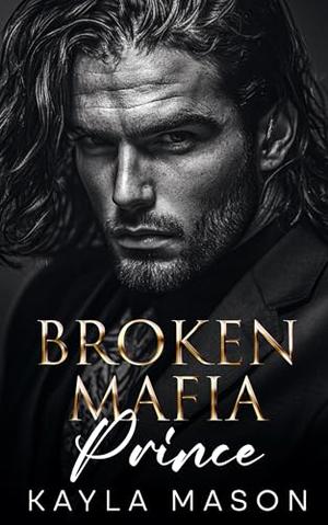 Broken Mafia Prince: An Enemies to Lovers Romance by Kayla Mason