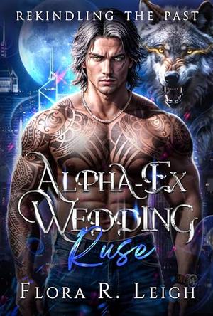 Alpha-Ex Wedding Ruse: Rejected Mate Billionaire Wolf’s Secret Baby Second Chance Paranormal Romance by Flora R. Leigh