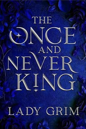The Once and Never King by Lady Grim