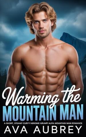 Warming the Mountain Man: A Short, Steamy Curvy Heroine Grumpy Alpha Mountain Man Romance (Willow Summit: Stevens Mountain #5)
