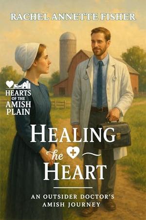 Healing the Heart: An Outsider Doctor’s Amish Journey by Rachel Annette Fisher