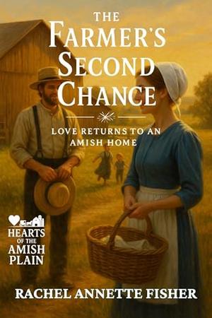 The Farmer’s Second Chance: Love Returns to an Amish Home by Rachel Annette Fisher