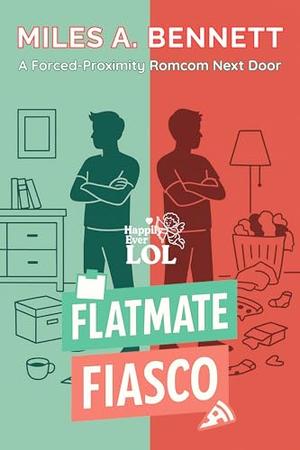 Flatmate Fiasco: A Forced-Proximity Romcom Next Door by Miles A. Bennett