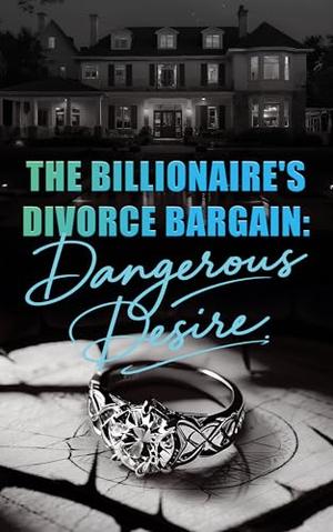 The Billionaire's Divorce Bargain: Dangerous Desire by Mia Starling