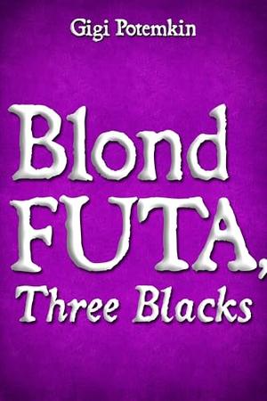 Blond Futa, Three Blacks by Gigi Potemkin