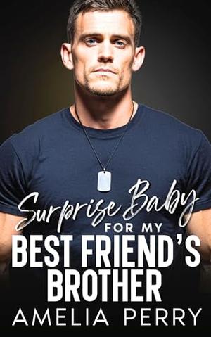 Surprise Baby For My Best Friend's Brother: Steamy, Small town,Surprise Pregnancy Romance by Amelia Perry