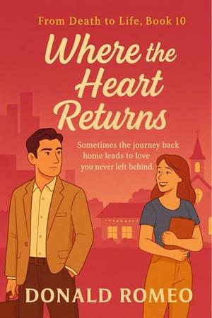 Where the Heart Returns: Sometimes the journey back home leads to love you never left behind. by Donald Romeo