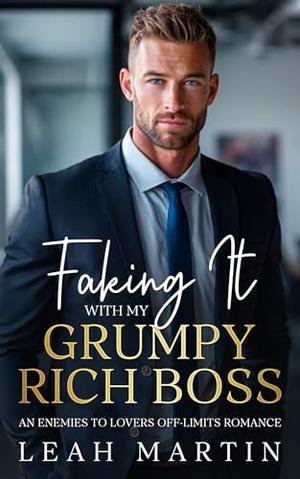 Faking It With My Grumpy Rich Boss: An Enemies To Lovers, Off Limits Romance by Leah Martin
