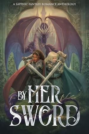 By Her Sword: A Sapphic Fantasy Romance Anthology by Erin Branch, Evelyn Shine, Cassidy Percoco, Aoibh Wood, Rose Goodwin, Gwenhyver, Anna Burke, Erin Casey, Susanne Salehi, Selina Rossman, Jules Revel, Alyssa Rae Jensen