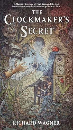 The Clockmaker’s Secret: A Mystery Fantasy of Time, Loss, and the Love That Refuses to Fade by Richard Wagner