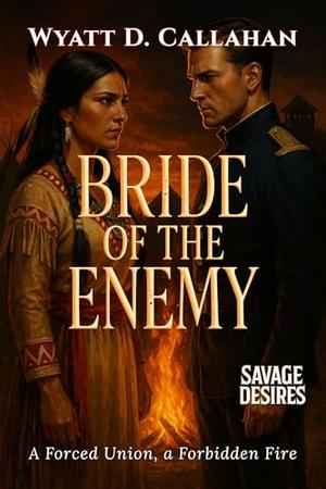 Bride of the Enemy: A Forced Union, a Forbidden Fire by Wyatt D. Callahan