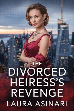 The Divorced Heiress’s Reveng: A Women’s Fiction Drama of Love Lost, Secrets Revealed, and Power Reclaimed by Laura Asinari
