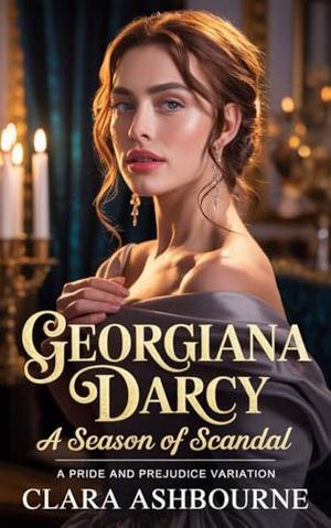 Georgiana Darcy: A Season of Scandal: A Pride and Prejudice Variation by Clara Ashbourne