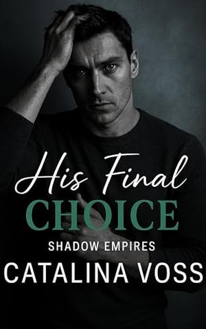 His Final Choice: A Dark Billionaire Redemption Romance by Catalina Voss