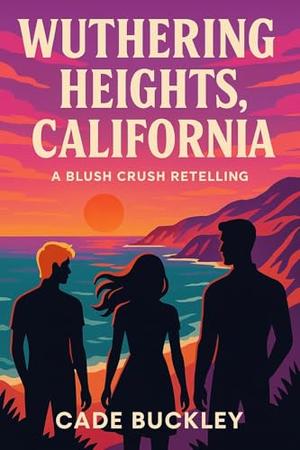 Wuthering Heights, California: A Blush Crush Retelling by Cade Buckley