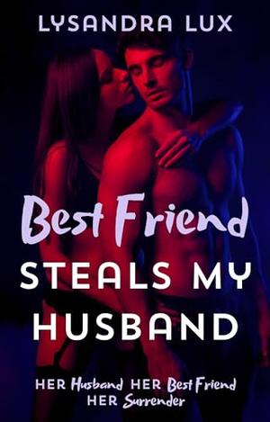 Best Friend Steals My Husband: Sharing My Husband With My Best Friend In A Cuckquean FFM Menage by Lysandra Lux