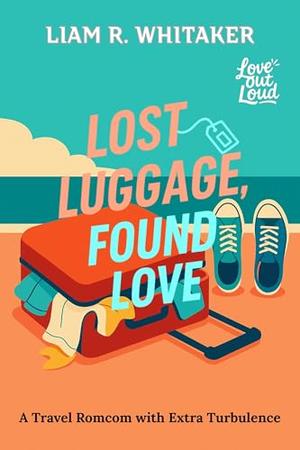 Lost Luggage, Found Love: A Travel Romcom with Extra Turbulence by Liam R. Whitaker