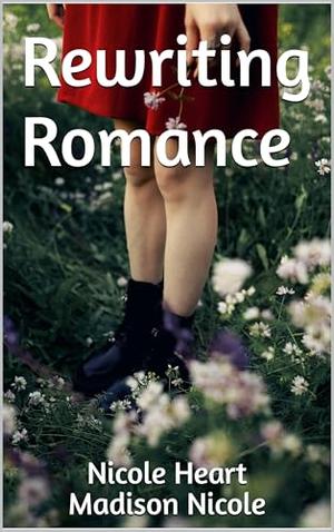 Rewriting Romance by Nicole Heart, Madison Nicole