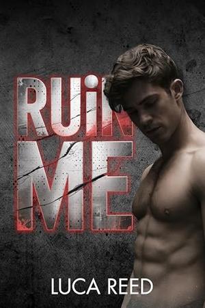 Ruin Me: An MM Dark College Romance with Obsession That Shatters Control by Luca Reed