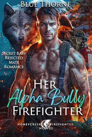 Her Alpha Bully Firefighter: Secret Baby Rejected Mate Romance by Blue Thorne