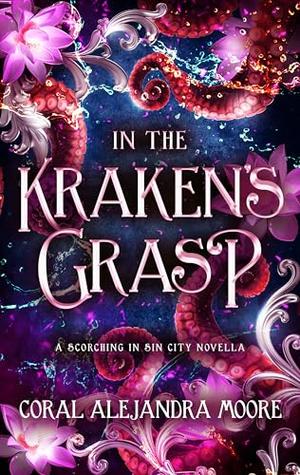 In the Kraken's Grasp: A Scorching in Sin City Novella by Coral Alejandra Moore