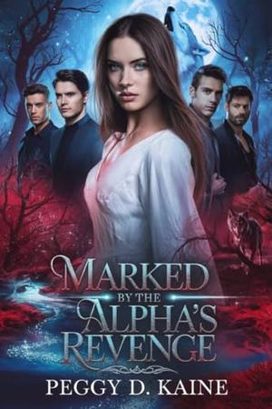 Marked by the Alpha’s Revenge: A Dark Reverse Harem Fated Mate Romance by PEGGY D. KAINE