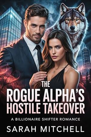 The Rogue Alpha's Hostile Takeover: A Billionaire Shifter Romance by Sarah Mitchell