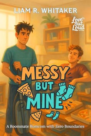 Messy but Mine: A Roommate Romcom with Zero Boundaries by Liam R. Whitaker