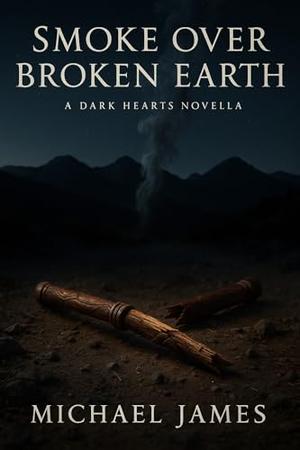 Smoke Over Broken Earth: A Dark Hearts Novella by Michael James