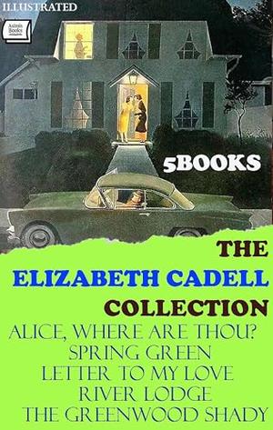 The Elizabeth Cadell Collection (5 Books). Illustrated: Alice, Where are Thou?, Spring Green, Letter to My Love, River Lodge, The Greenwood Shady by Elizabeth Cadell