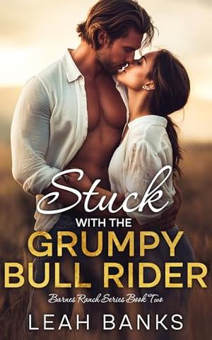 Stuck with the Grumpy Bull Rider: A Second Chance, Best Friend's Brother Romance by Leah Banks