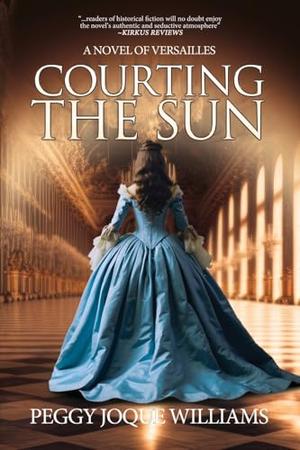 Courting the Sun: A Novel of Versailles by Peggy Joque Williams