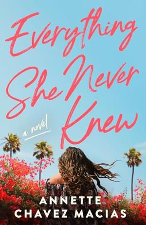 Everything She Never Knew by Annette Chavez Macias