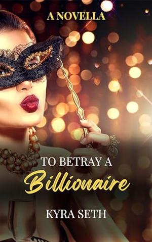 To Betray A Billionaire by Kyra Seth
