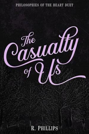 The Casualty of Us (Philosophies of the Heart Duet) by R. Phillips