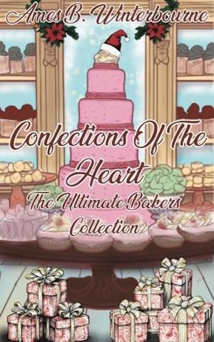 Confections of The Heart: The Ultimate Bakers Collection by Ames B. Winterbourne