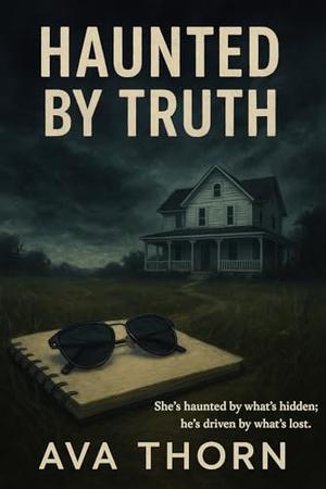 Haunted By Truth : She’s haunted by what’s hidden; he’s driven by what’s lost. by Ava Thorn