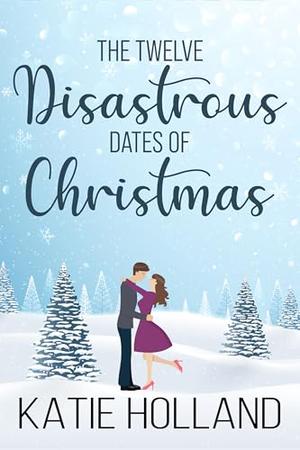 Twelve Disastrous Dates of Christmas by Katie Holland