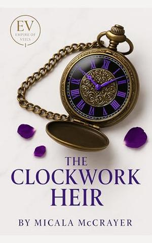 The Clockwork Heir: Empire Of Veils by Micala McCrayer